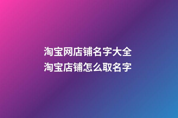 淘宝网店铺名字大全 淘宝店铺怎么取名字-第1张-店铺起名-玄机派